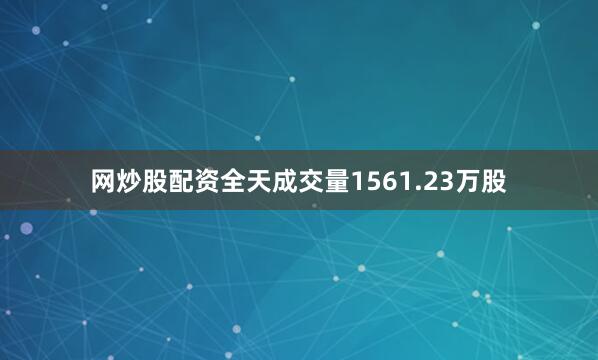 网炒股配资全天成交量1561.23万股