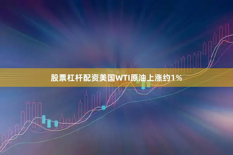 股票杠杆配资美国WTI原油上涨约1%