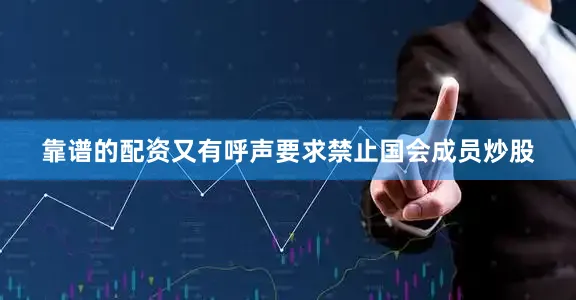 靠谱的配资又有呼声要求禁止国会成员炒股
