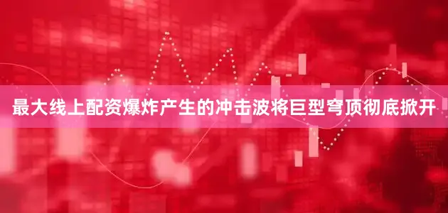 最大线上配资爆炸产生的冲击波将巨型穹顶彻底掀开