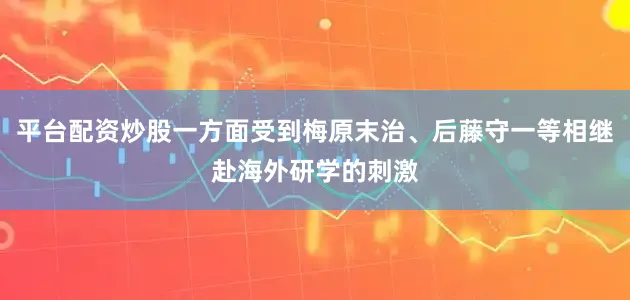 平台配资炒股一方面受到梅原末治、后藤守一等相继赴海外研学的刺激