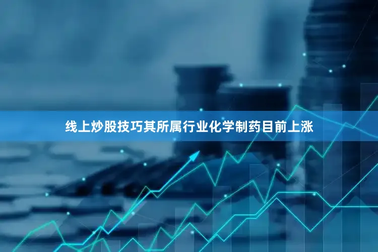 线上炒股技巧其所属行业化学制药目前上涨