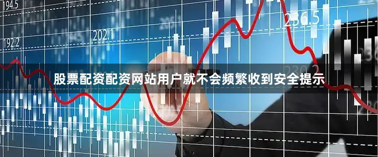 股票配资配资网站用户就不会频繁收到安全提示