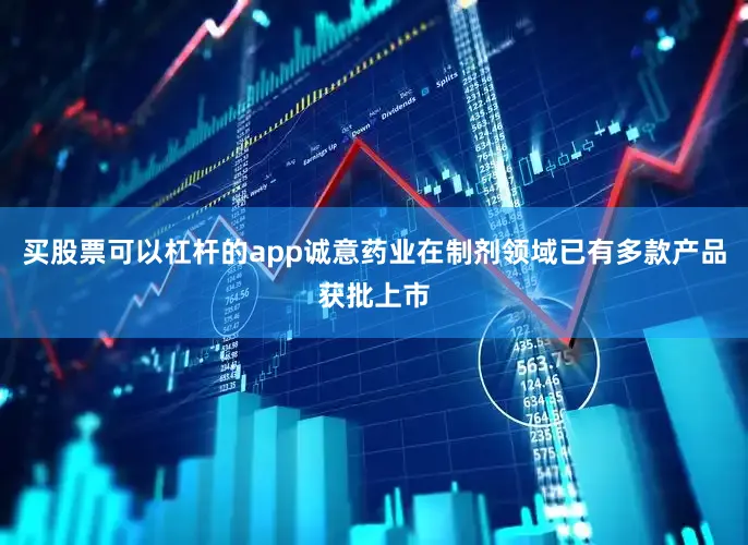 买股票可以杠杆的app诚意药业在制剂领域已有多款产品获批上市