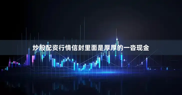 炒股配资行情信封里面是厚厚的一沓现金