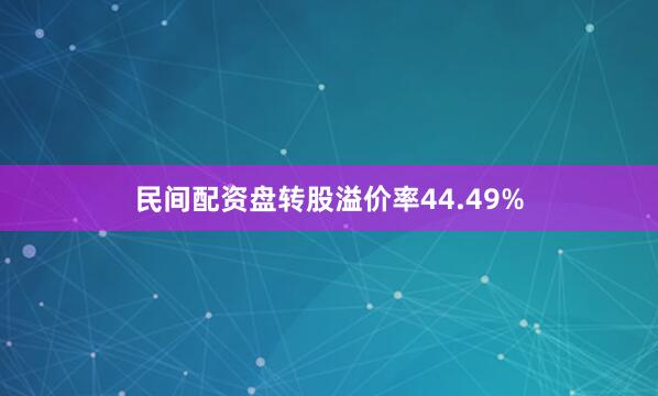 民间配资盘转股溢价率44.49%