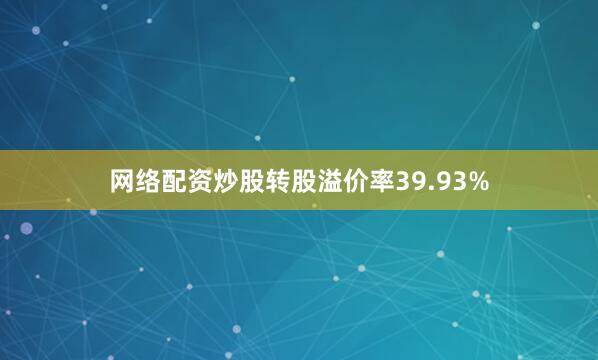 网络配资炒股转股溢价率39.93%