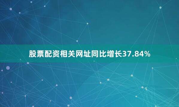 股票配资相关网址同比增长37.84%